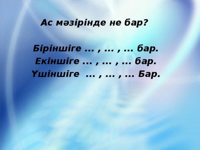 Ас мәзірінде не бар?  Біріншіге ... , ... , ... бар. Екіншіге ... , ... , ... бар. Үшіншіге ... , ... , ... Бар.