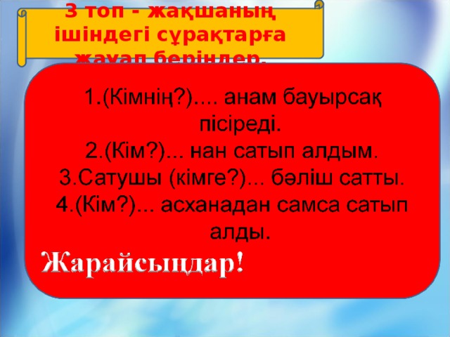 3 топ - жақшаның ішіндегі сұрақтарға жауап беріндер.