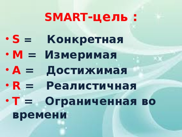 SMART -цель :   S = Конкретная M = Измеримая A = Достижимая R = Реалистичная T = Ограниченная во времени