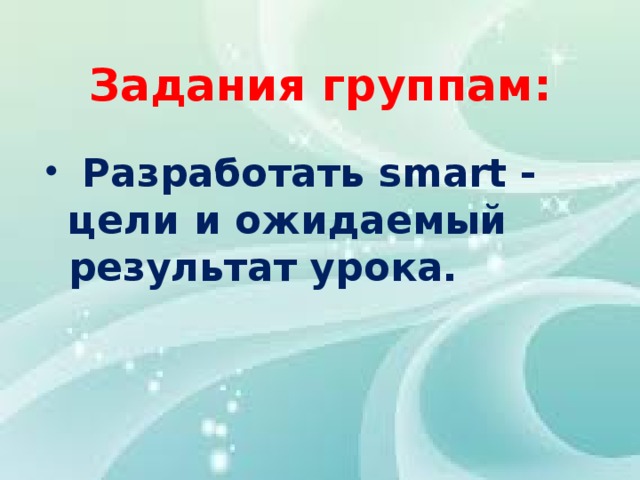 Задания группам:  Разработать smart - цели и ожидаемый результат урока.