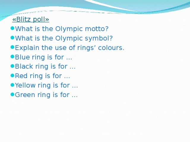 « Blitz poll » What is the Olympic motto? What is the Olympic symbol? Explain the use of rings’ colours. Blue ring is for … Black ring is for … Red ring is for … Yellow ring is for … Green ring is for …   