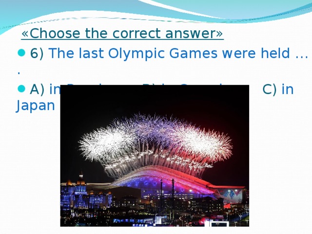 « Choose the correct answer » 6) The last Olympic Games were held … . A) in Russia B) in Canada C) in Japan  