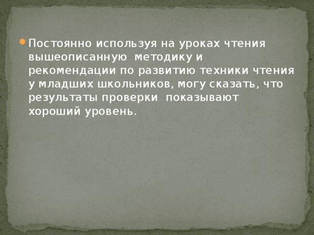 Постоянно используя на уроках чтения вышеописанную методику и рекомендации по развитию техники чтения у младших школьников, могу сказать, что результаты проверки показывают хороший уровень.