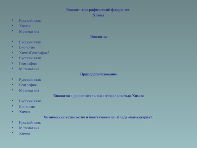 Биолого-географический факультет Химия Русский язык Химия Математика Биология Русский язык Биология ХимияГеография* Русский язык География Математика Природопользование Русский язык География Математика Биология с дополнительной специальностью Химия Русский язык Биология Химия Химическая технология и биотехнология (4 года –бакалавриат)