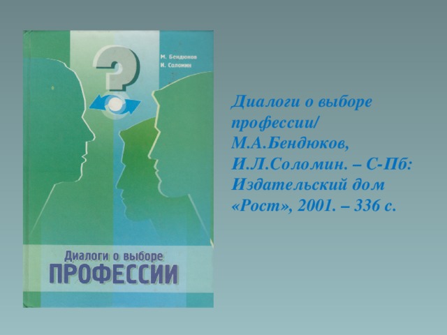 Диалоги о выборе профессии/ М.А.Бендюков, И.Л.Соломин. – С-Пб: Издательский дом «Рост», 2001. – 336 с.