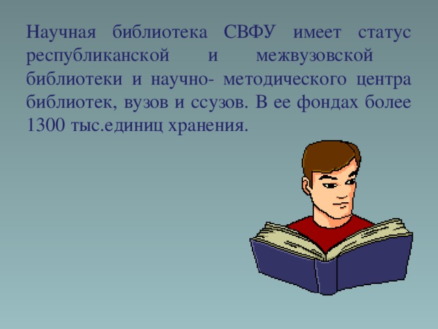 Научная библиотека СВФУ имеет статус республиканской и межвузовской библиотеки и научно- методического центра библиотек, вузов и ссузов. В ее фондах более 1300 тыс.единиц хранения.