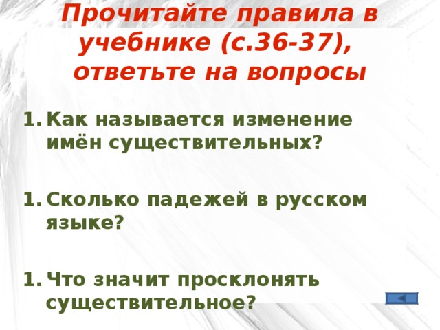 Прочитайте правила в учебнике (с.36-37),  ответьте на вопросы Как называется изменение имён существительных?  Сколько падежей в русском языке?