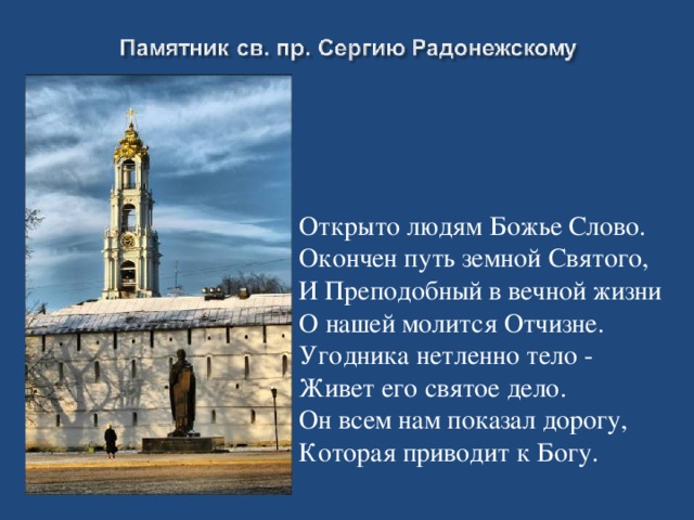 Открыто людям Божье Слово. Окончен путь земной Святого, И Преподобный в вечной жизни О нашей молится Отчизне. Угодника нетленно тело - Живет его святое дело. Он всем нам показал дорогу, Которая приводит к Богу.