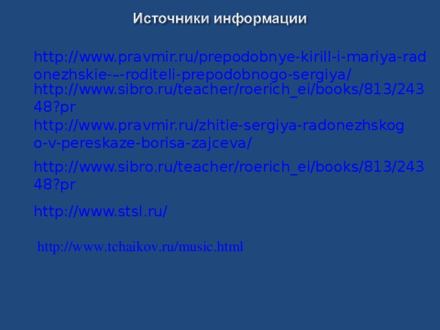 http://www.pravmir.ru/prepodobnye-kirill-i-mariya-radonezhskie-–-roditeli-prepodobnogo-sergiya/ http://www.sibro.ru/teacher/roerich_ei/books/813/24348?pr  http://www.pravmir.ru/zhitie-sergiya-radonezhskogo-v-pereskaze-borisa-zajceva/ http://www.sibro.ru/teacher/roerich_ei/books/813/24348?pr http://www.stsl.ru/ http://www.tchaikov.ru/music.html