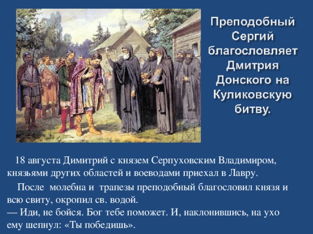 18 августа Димитрий с князем Серпуховским Владимиром, князьями других областей и воеводами приехал в Лавру.  После молебна и трапезы преподобный благословил князя и всю свиту, окропил св. водой. — Иди, не бойся. Бог тебе поможет. И, наклонившись, на ухо ему шепнул: «Ты победишь».