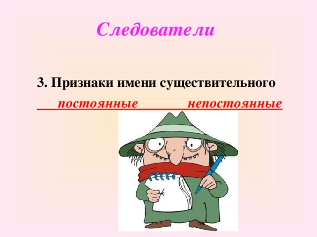 Следователи 3. Признаки имени существительного  постоянные непостоянные