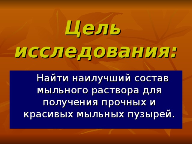 Цель  исследования:  Найти наилучший состав мыльного раствора для получения прочных и красивых мыльных пузырей.