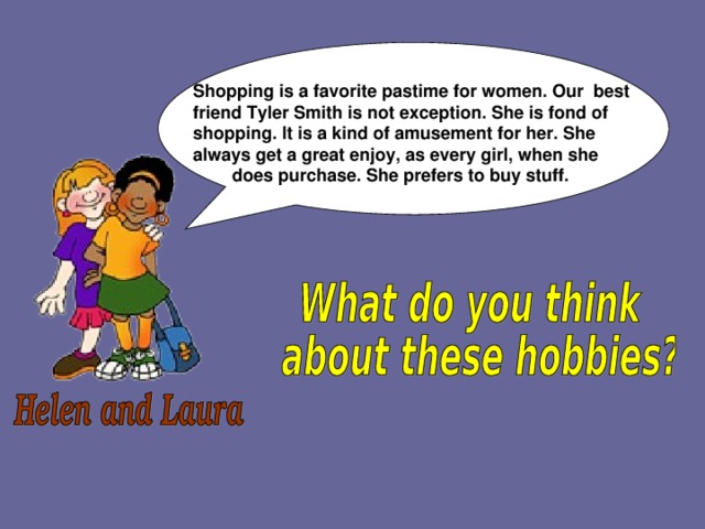 Shopping is a favorite pastime for women. Our best friend Tyler Smith is not exception. She is fond of shopping. It is a kind of amusement for her. She always get a great enjoy, as every girl, when she  does purchase. She prefers to buy stuff.