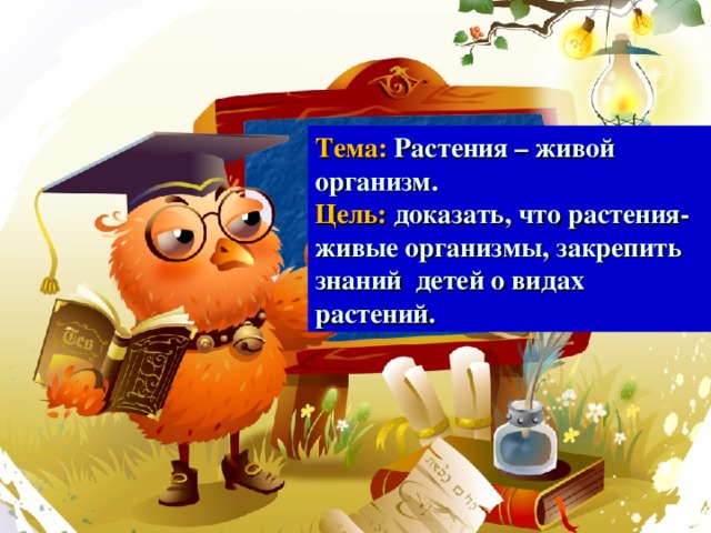 Тема: Растения – живой организм. Цель: доказать, что растения- живые организмы, закрепить знаний детей о видах растений.