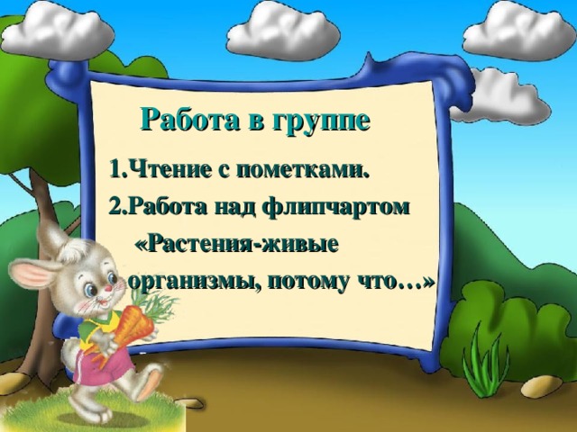 Работа в группе 1.Чтение с пометками. 2.Работа над флипчартом  «Растения-живые  организмы, потому что…»