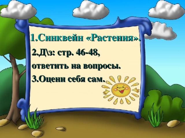 1.Синквейн «Растения». 2.Д\з: стр. 46-48, ответить на вопросы. 3.Оцени себя сам.