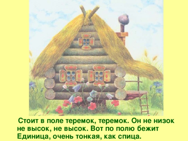 Стоит в поле теремок, теремок. Он не низок не высок, не высок. Вот по полю бежит Единица, очень тонкая, как спица.