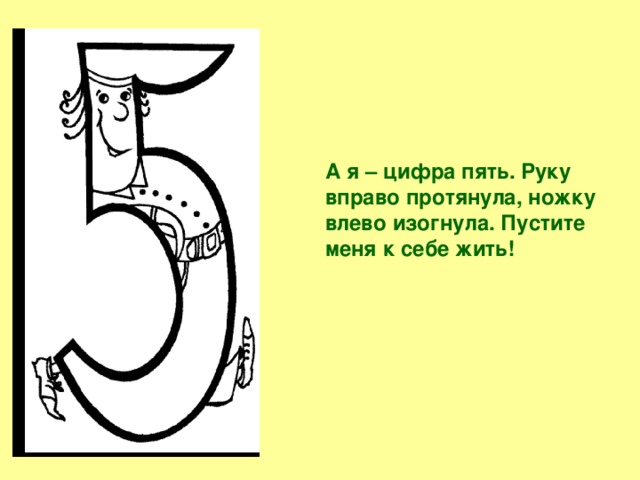 А я – цифра пять. Руку вправо протянула, ножку влево изогнула. Пустите меня к себе жить!