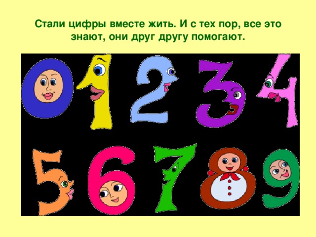 Стали цифры вместе жить. И с тех пор, все это знают, они друг другу помогают.