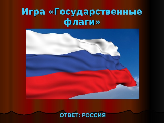 Игра «Государственные флаги» ОТВЕТ: РОССИЯ