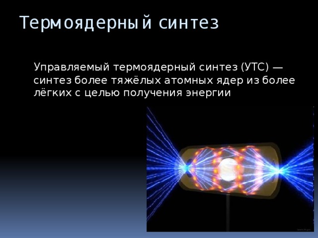 Термоядерный синтез  Управляемый термоядерный синтез (УТС) — синтез более тяжёлых атомных ядер из более лёгких с целью получения энергии