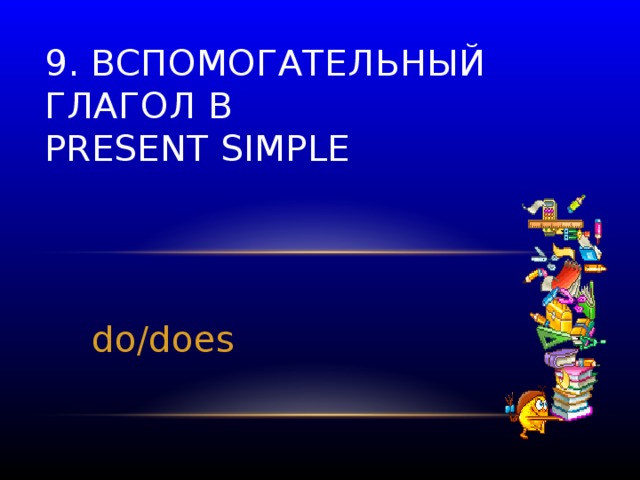 9. Вспомогательный глагол в  Present Simple do / does