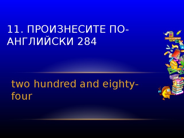 11. Произнесите по-английски 284 two hundred and eighty-four