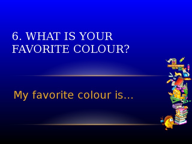 6. What is your favorite colour? My favorite colour is…