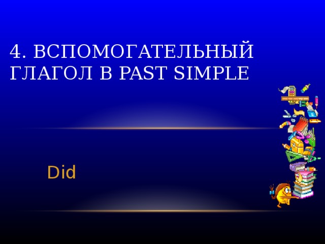 4. Вспомогательный глагол в Past Simple Did