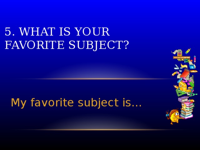 5. What is your favorite subject? My favorite subject is…