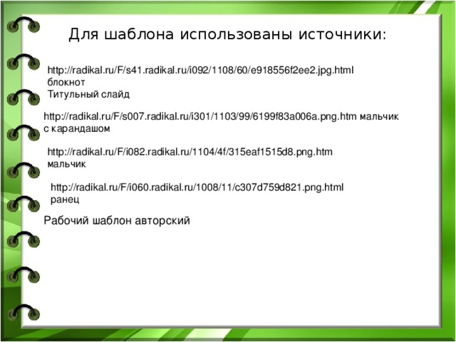 Для шаблона использованы источники:   http://radikal.ru/F/s41.radikal.ru/i092/1108/60/e918556f2ee2.jpg.html блокнот Титульный слайд http://radikal.ru/F/s007.radikal.ru/i301/1103/99/6199f83a006a.png.htm мальчик с карандашом http://radikal.ru/F/i082.radikal.ru/1104/4f/315eaf1515d8.png.htm мальчик http://radikal.ru/F/i060.radikal.ru/1008/11/c307d759d821.png.html ранец Рабочий шаблон авторский