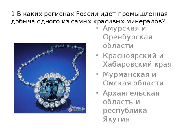 1.В каких регионах России идёт промышленная добыча одного из самых красивых минералов?