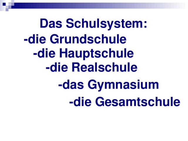 Das Schulsystem: -die Grundschule -die Hauptschule -die Realschule -das Gymnasium -die Gesamtschule