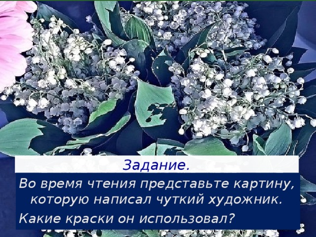 Задание. Во время чтения представьте картину, которую написал чуткий художник. Какие краски он использовал?