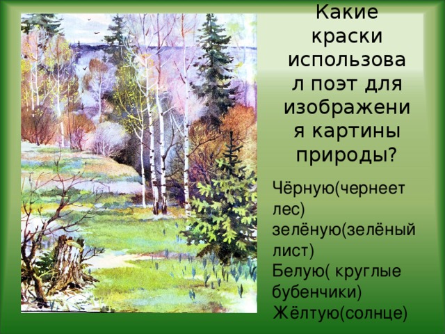 Какие краски использовал поэт для изображения картины природы?   Чёрную(чернеет лес)  зелёную(зелёный лист)  Белую( круглые бубенчики)  Жёлтую(солнце)