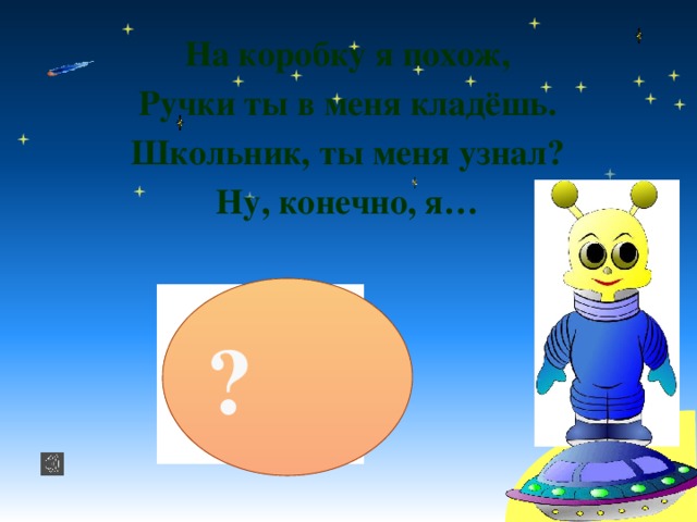 На коробку я похож, Ручки ты в меня кладёшь. Школьник, ты меня узнал? Ну, конечно, я… ?