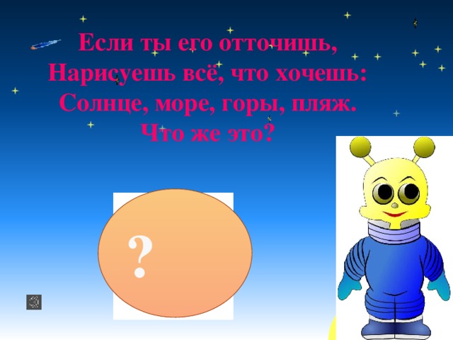 Если ты его отточишь, Нарисуешь всё, что хочешь: Солнце, море, горы, пляж. Что же это? ?