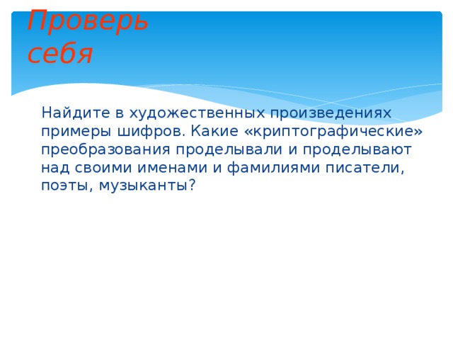 Проверь себя  Найдите в художественных произведениях примеры шифров. Какие «криптографические» преобразования проделывали и проделывают над своими именами и фамилиями писатели, поэты, музыканты?