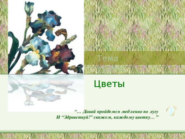 Тема урока: Тема урока: Цветы “… Давай пройдемся медленно по лугу  И “Здравствуй!” скажем, каждому цветку… ”