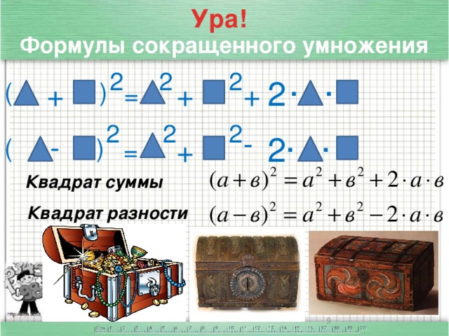 Ура! Формулы сокращенного умножения . . 2 2 2 2 + + ) ( + = . . 2 2 2 - - 2 ) ( + = Квадрат суммы Квадрат разности Запишите в тетрадь формулу квадрат суммы и формулу квадрат разности. Ребята, а как вы думаете, почему не все сундуки на слайде открыты? Какую цель мы поставим себе на урок? Да, мы должны научиться быстро и без ошибок применять формулы квадрата суммы и квадрата разности. Только после этого откроются сундуки, и мы узнаем новые формулы сокращенного умножения. Операционно – познавательный этап. 1.Усвоение новых знаний и способов деятельности. Посмотрим еще раз, как применять найденные нами формулы.