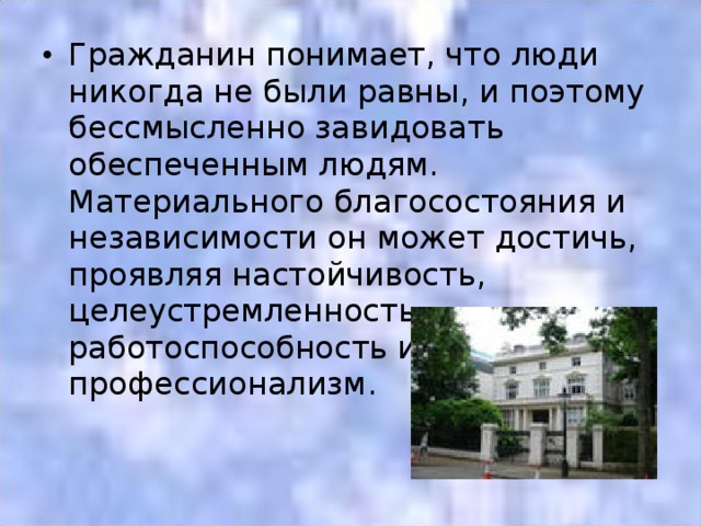 Гражданин понимает, что люди никогда не были равны, и поэтому бессмысленно завидовать обеспеченным людям. Материального благосостояния и независимости он может достичь, проявляя настойчивость, целеустремленность, работоспособность и профессионализм.