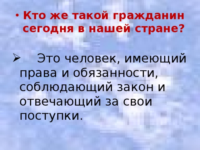 Кто же такой гражданин сегодня в нашей стране?  Это человек, имеющий права и обязанности, соблюдающий закон и отвечающий за свои поступки.