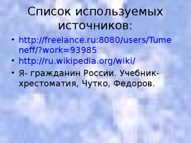 Список используемых источников: http://freelance.ru:8080/users/Tumeneff/?work=93985 http://ru.wikipedia.org/wiki / Я- гражданин России. Учебник-хрестоматия, Чутко, Федоров.