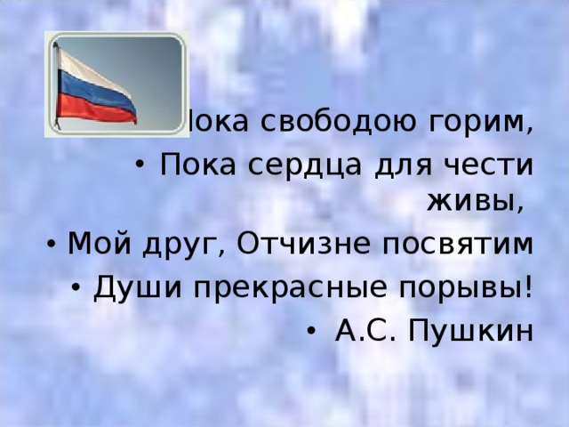 Пока свободою горим, Пока сердца для чести живы, Мой друг, Отчизне посвятим Души прекрасные порывы! А.С. Пушкин