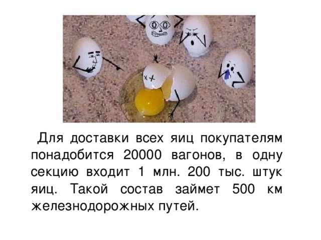 Для доставки всех яиц покупателям понадобится 20000 вагонов, в одну секцию входит 1 млн. 200 тыс. штук яиц. Такой состав займет 500 км железнодорожных путей.