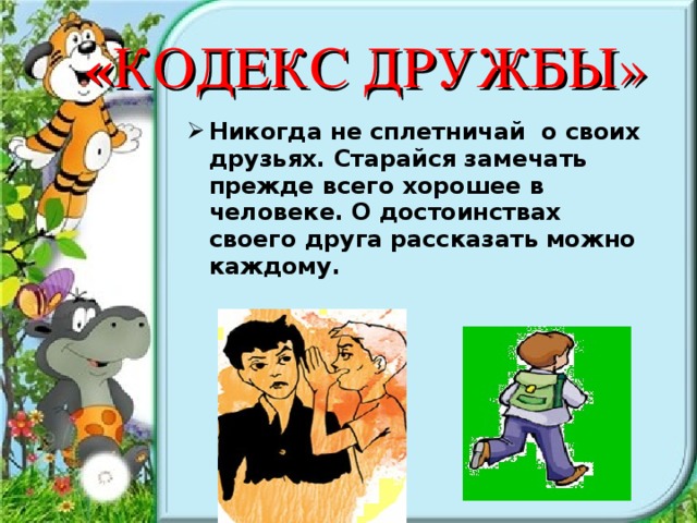 « КОДЕКС ДРУЖБЫ» Никогда не сплетничай о своих друзьях. Старайся замечать прежде всего хорошее в человеке. О достоинствах своего друга рассказать можно каждому.