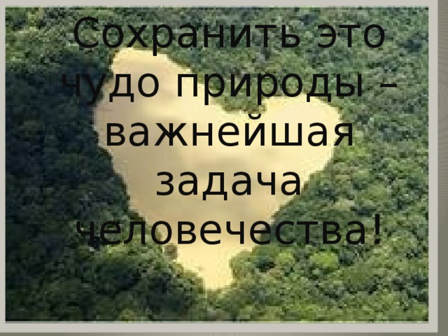 Сохранить это чудо природы – важнейшая задача человечества!