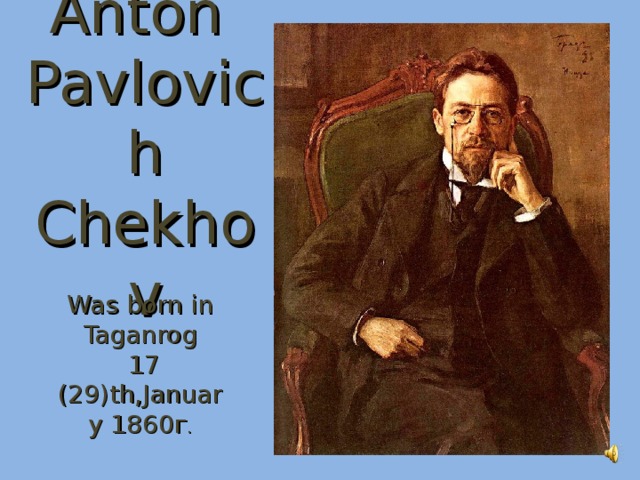 Anton Pavlovich  Chekhov Was born in Taganrog  17 (29) th,January 1860г .