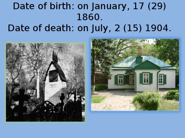 Date of birth: on January, 17 (29) 1860.  Date of death: on July, 2 (15) 1904.