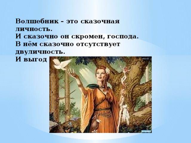 Волшебник – это сказочная личность.  И сказочно он скромен, господа.  В нём сказочно отсутствует двуличность.  И выгод он не ищет никогда!